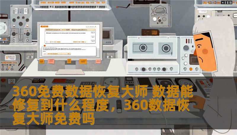 360免费数据恢复大师 数据能修复到什么程度,360数据恢复大师免费吗 360免费数据恢复大师 数据能修复到什么程度,360数据恢复大师免费吗