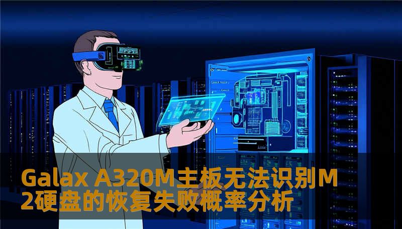 Galax A320M主板无法识别M2硬盘的恢复失败概率分析