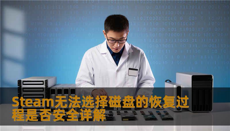 Steam无法选择磁盘的恢复过程是否安全详解 Steam无法选择磁盘的恢复过程是否安全详解