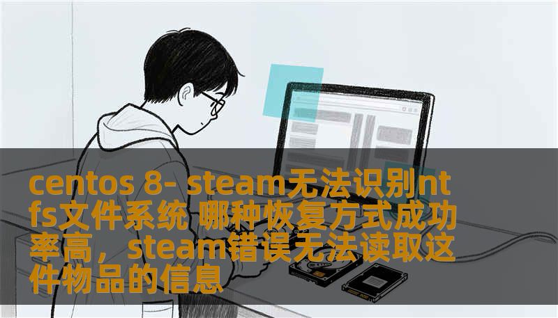 centos 8- steam无法识别ntfs文件系统 哪种恢复方式成功率高,steam错误无法读取这件物品的信息 centos 8- steam无法识别ntfs文件系统 哪种恢复方式成功率高,steam错误无法读取这件物品的信息