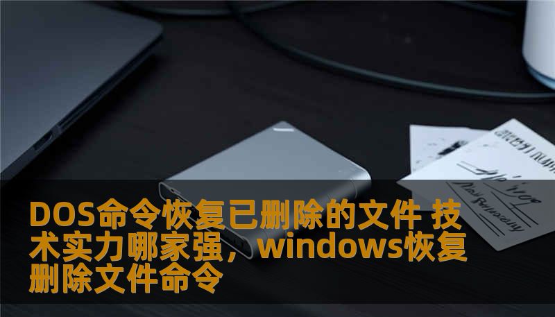 DOS命令恢复已删除的文件 技术实力哪家强，windows恢复删除文件命令