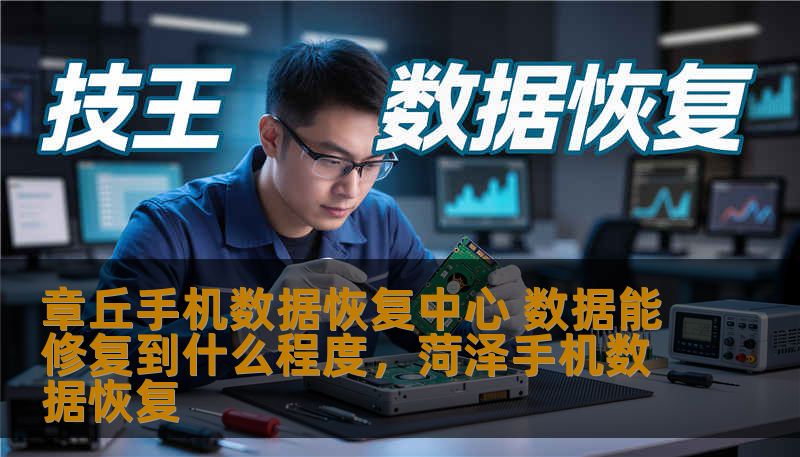 章丘手机数据恢复中心 数据能修复到什么程度，菏泽手机数据恢复