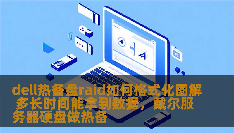 dell热备盘raid如何格式化图解 多长时间能拿到数据，戴尔服务器硬盘做热备