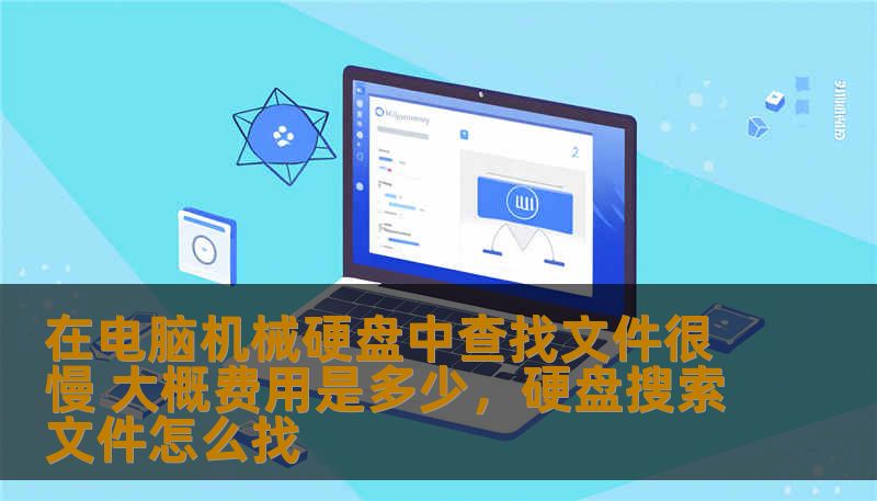 在电脑机械硬盘中查找文件很慢 大概费用是多少,硬盘搜索文件怎么找 在电脑机械硬盘中查找文件很慢 大概费用是多少,硬盘搜索文件怎么找