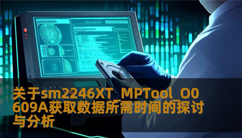 关于sm2246XT_MPTool_O0609A获取数据所需时间的探讨与分析 关于sm2246XT_MPTool_O0609A获取数据所需时间的探讨与分析