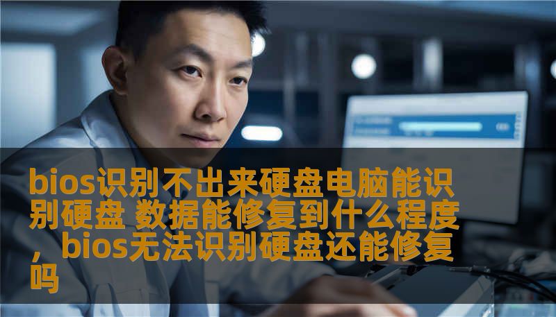bios识别不出来硬盘电脑能识别硬盘 数据能修复到什么程度，bios无法识别硬盘还能修复吗