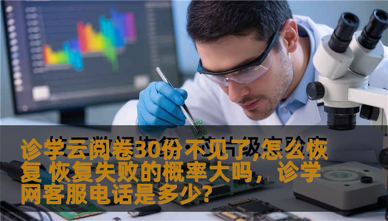 诊学云阅卷30份不见了,怎么恢复 恢复失败的概率大吗,诊学网客服电话是多少? 诊学云阅卷30份不见了,怎么恢复 恢复失败的概率大吗,诊学网客服电话是多少?
