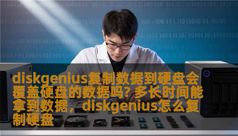diskgenius复制数据到硬盘会覆盖硬盘的数据吗? 多长时间能拿到数据,diskgenius怎么复制硬盘 diskgenius复制数据到硬盘会覆盖硬盘的数据吗? 多长时间能拿到数据,diskgenius怎么复制硬盘