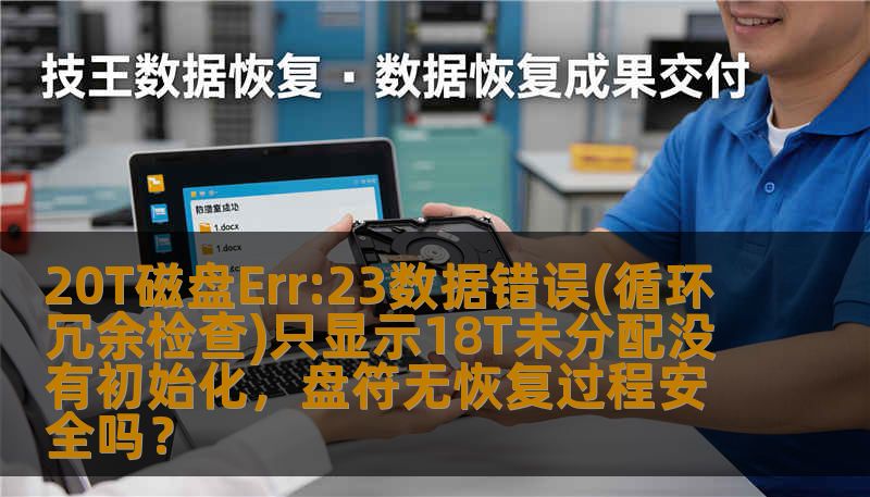20T磁盘Err:23数据错误(循环冗余检查)只显示18T未分配没有初始化，盘符无恢复过程安全吗？