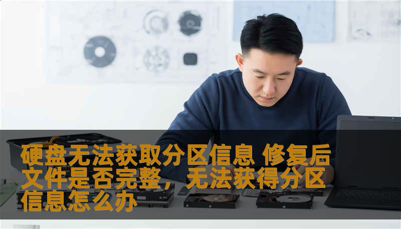硬盘无法获取分区信息 修复后文件是否完整，无法获得分区信息怎么办