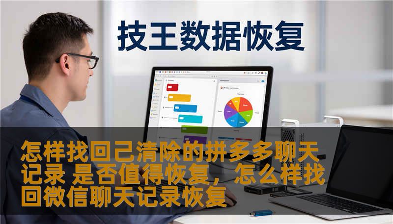 怎样找回己清除的拼多多聊天记录 是否值得恢复，怎么样找回微信聊天记录恢复