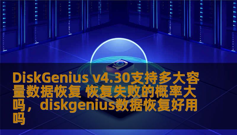 DiskGenius v4.30支持多大容量数据恢复 恢复失败的概率大吗,diskgenius数据恢复好用吗 DiskGenius v4.30支持多大容量数据恢复 恢复失败的概率大吗,diskgenius数据恢复好用吗