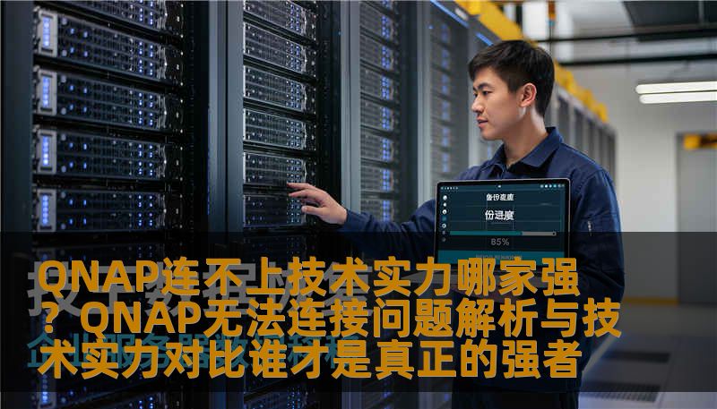QNAP连不上技术实力哪家强？QNAP无法连接问题解析与技术实力对比谁才是真正的强者