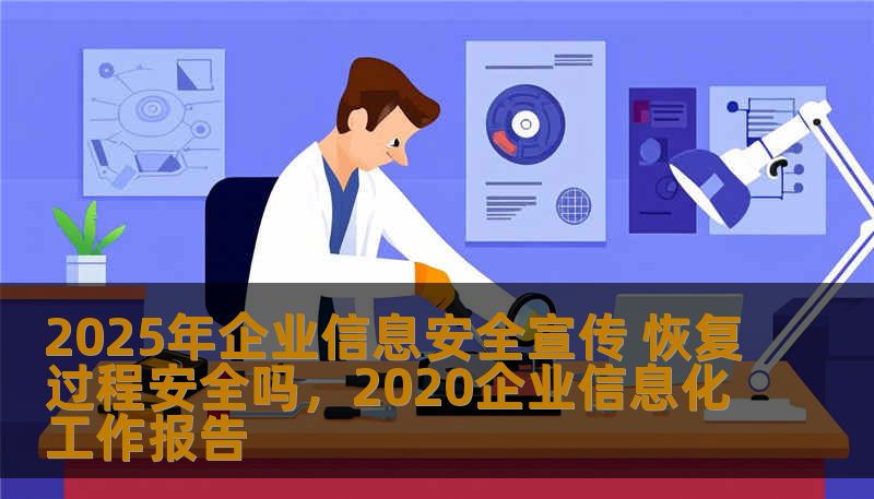 2025年企业信息安全宣传 恢复过程安全吗，2020企业信息化工作报告