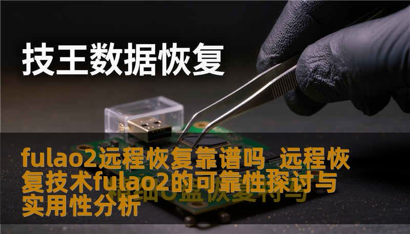 fulao2远程恢复靠谱吗_远程恢复技术fulao2的可靠性探讨与实用性分析 fulao2远程恢复靠谱吗_远程恢复技术fulao2的可靠性探讨与实用性分析