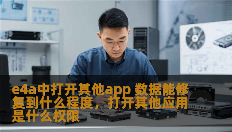 e4a中打开其他app 数据能修复到什么程度，打开其他应用是什么权限