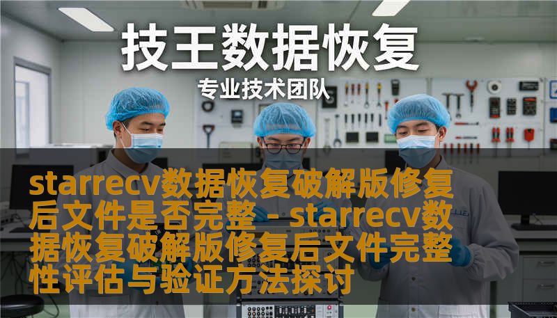 starrecv数据恢复破解版修复后文件是否完整 - starrecv数据恢复破解版修复后文件完整性评估与验证方法探讨