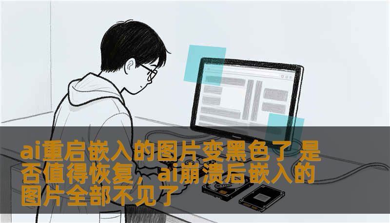 ai重启嵌入的图片变黑色了 是否值得恢复，ai崩溃后嵌入的图片全部不见了