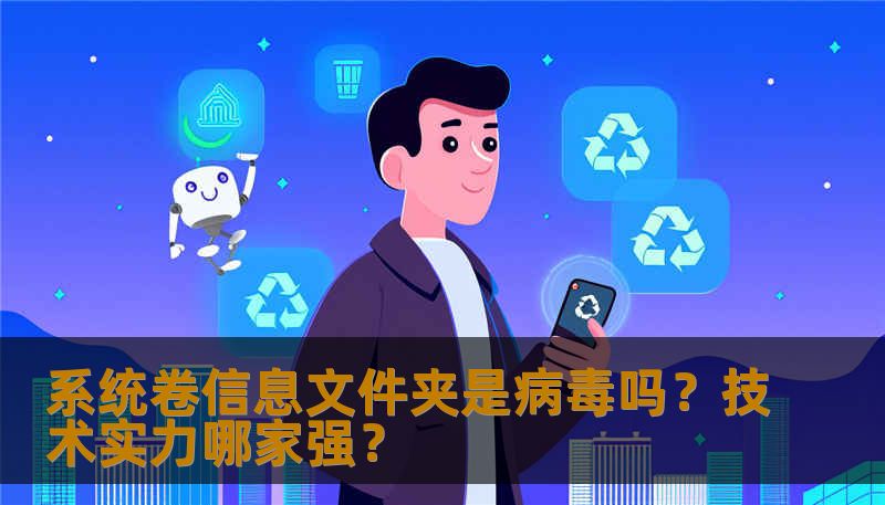 系统卷信息文件夹是病毒吗?技术实力哪家强? 系统卷信息文件夹是病毒吗?技术实力哪家强?