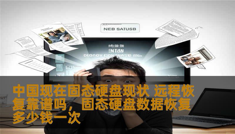 中国现在固态硬盘现状 远程恢复靠谱吗，固态硬盘数据恢复多少钱一次