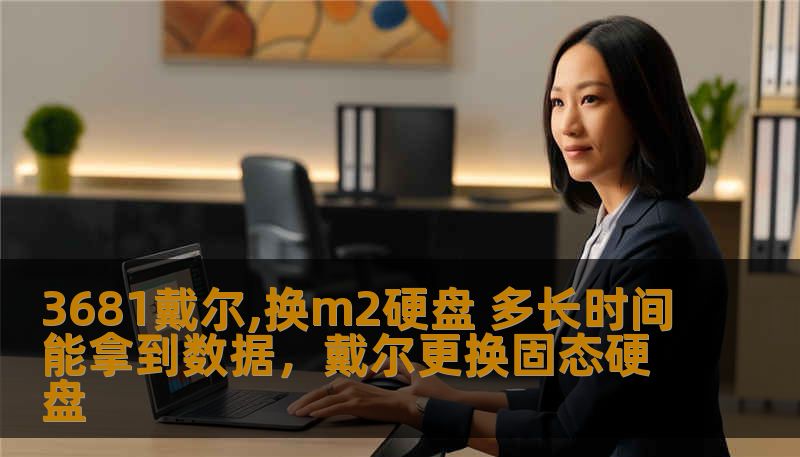 3681戴尔,换m2硬盘 多长时间能拿到数据，戴尔更换固态硬盘