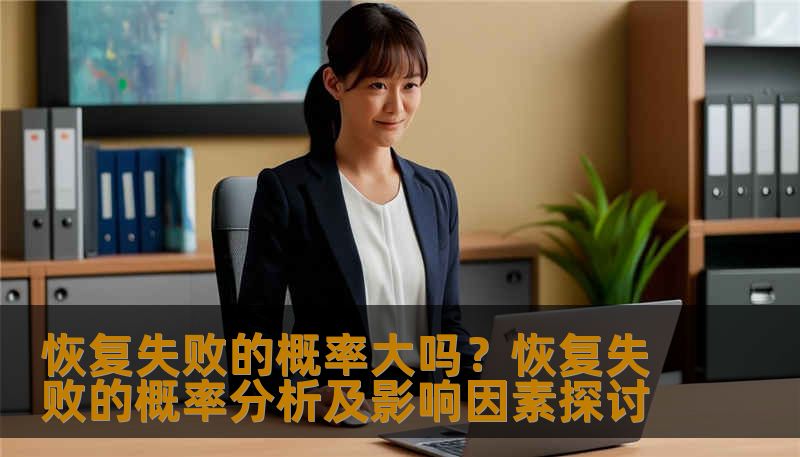 恢复失败的概率大吗？恢复失败的概率分析及影响因素探讨