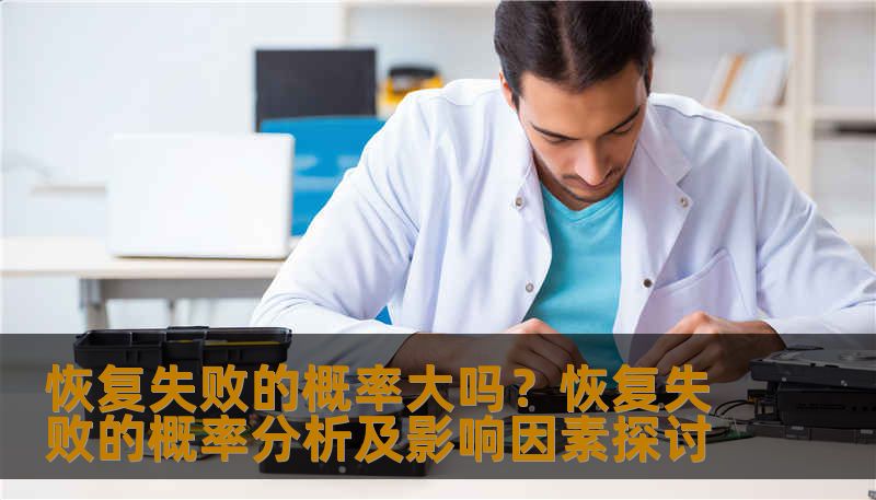 恢复失败的概率大吗？恢复失败的概率分析及影响因素探讨