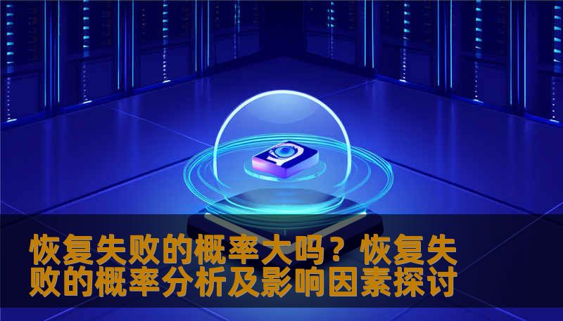 恢复失败的概率大吗?恢复失败的概率分析及影响因素探讨 恢复失败的概率大吗?恢复失败的概率分析及影响因素探讨