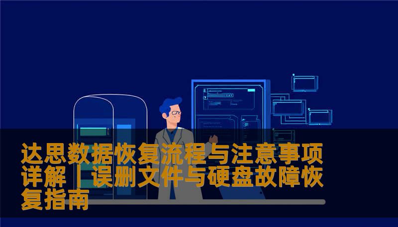 达思数据恢复流程与注意事项详解|误删文件与硬盘故障恢复指南 达思数据恢复流程与注意事项详解|误删文件与硬盘故障恢复指南