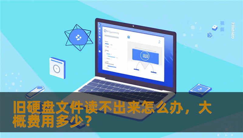 旧硬盘文件读不出来怎么办，大概费用多少？