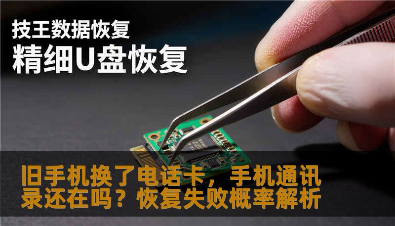 旧手机换了电话卡,手机通讯录还在吗?恢复失败概率解析 旧手机换了电话卡,手机通讯录还在吗?恢复失败概率解析
