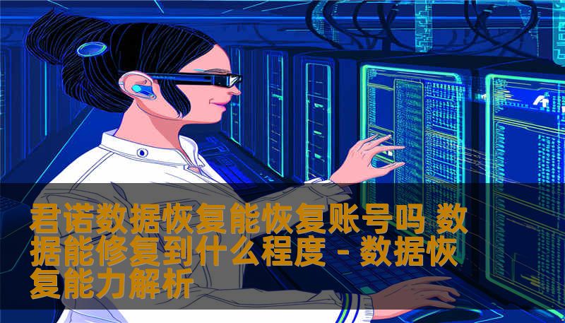 君诺数据恢复能恢复账号吗 数据能修复到什么程度 - 数据恢复能力解析 君诺数据恢复能恢复账号吗 数据能修复到什么程度 - 数据恢复能力解析