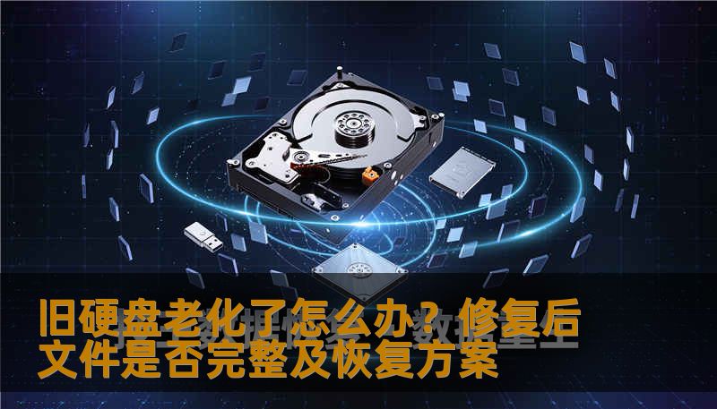 旧硬盘老化了怎么办?修复后文件是否完整及恢复方案 旧硬盘老化了怎么办?修复后文件是否完整及恢复方案