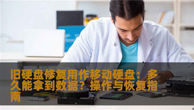 旧硬盘修复用作移动硬盘：多久能拿到数据？操作与恢复指南