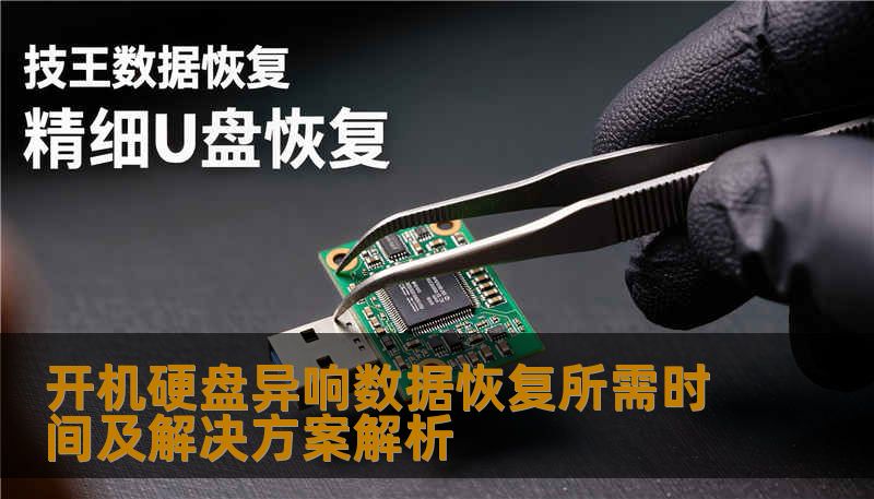 开机硬盘异响数据恢复所需时间及解决方案解析 开机硬盘异响数据恢复所需时间及解决方案解析