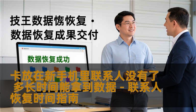 卡放在新手机里联系人没有了 多长时间能拿到数据 - 联系人恢复时间指南