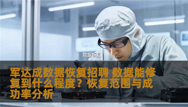 军达成数据恢复招聘 数据能修复到什么程度?恢复范围与成功率分析 军达成数据恢复招聘 数据能修复到什么程度?恢复范围与成功率分析