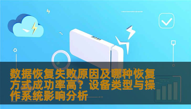 数据恢复失败原因及哪种恢复方式成功率高？设备类型与操作系统影响分析