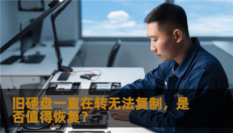 旧硬盘一直在转无法复制，是否值得恢复？