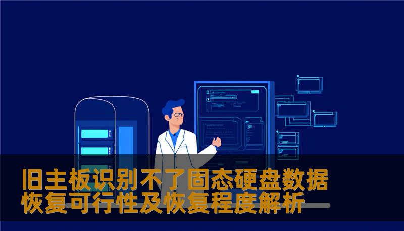 旧主板识别不了固态硬盘数据恢复可行性及恢复程度解析 旧主板识别不了固态硬盘数据恢复可行性及恢复程度解析