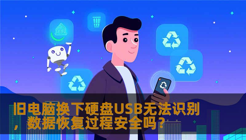 旧电脑换下硬盘USB无法识别,数据恢复过程安全吗? 旧电脑换下硬盘USB无法识别,数据恢复过程安全吗?