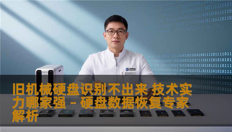 旧机械硬盘识别不出来 技术实力哪家强 – 硬盘数据恢复专家解析 旧机械硬盘识别不出来 技术实力哪家强 – 硬盘数据恢复专家解析