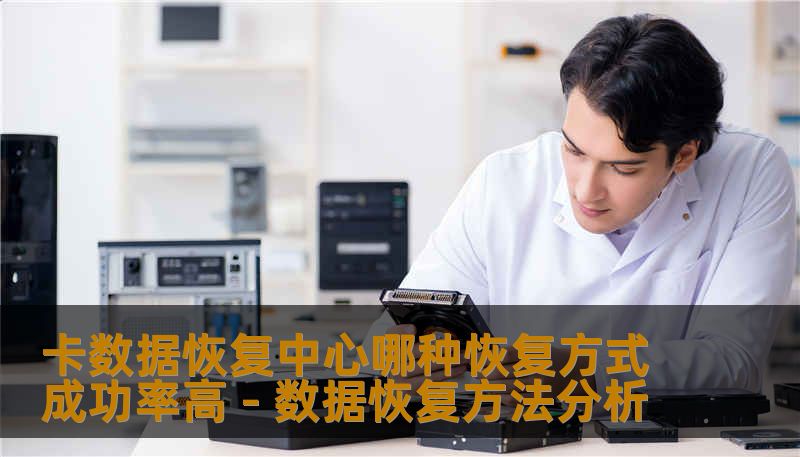 卡数据恢复中心哪种恢复方式成功率高 - 数据恢复方法分析 卡数据恢复中心哪种恢复方式成功率高 - 数据恢复方法分析
