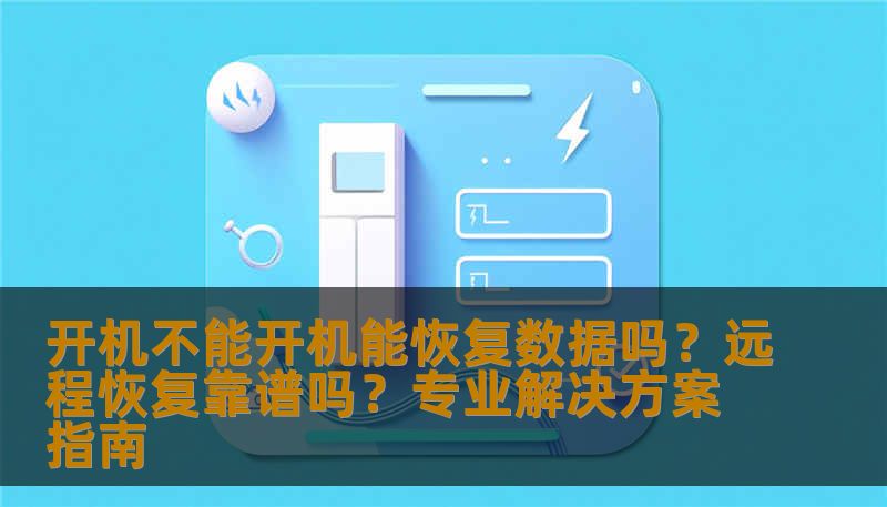 开机不能开机能恢复数据吗?远程恢复靠谱吗?专业解决方案指南 开机不能开机能恢复数据吗?远程恢复靠谱吗?专业解决方案指南