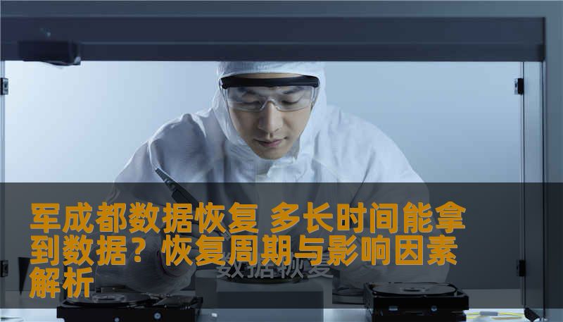 军成都数据恢复 多长时间能拿到数据?恢复周期与影响因素解析 军成都数据恢复 多长时间能拿到数据?恢复周期与影响因素解析