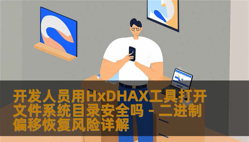 开发人员用HxDHAX工具打开文件系统目录安全吗 - 二进制偏移恢复风险详解 开发人员用HxDHAX工具打开文件系统目录安全吗 - 二进制偏移恢复风险详解