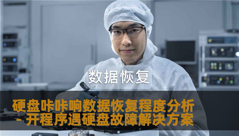 硬盘咔咔响数据恢复程度分析 - 开程序遇硬盘故障解决方案 硬盘咔咔响数据恢复程度分析 - 开程序遇硬盘故障解决方案