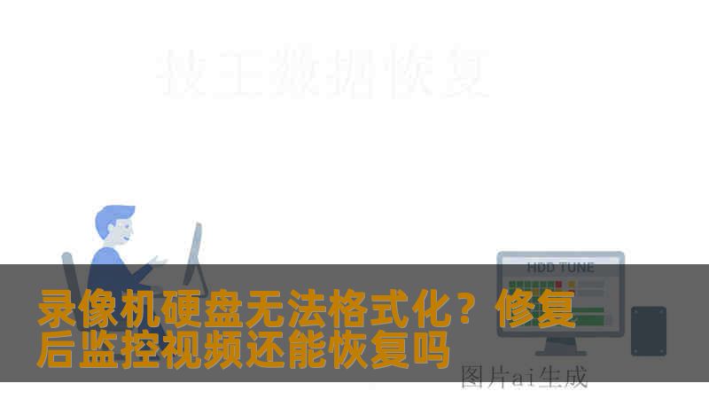 录像机硬盘无法格式化?修复后监控视频还能恢复吗 录像机硬盘无法格式化?修复后监控视频还能恢复吗