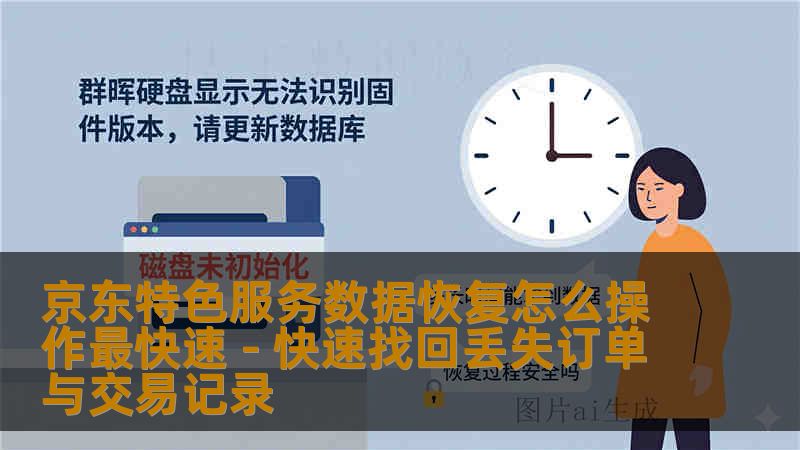 京东特色服务数据恢复怎么操作最快速 - 快速找回丢失订单与交易记录