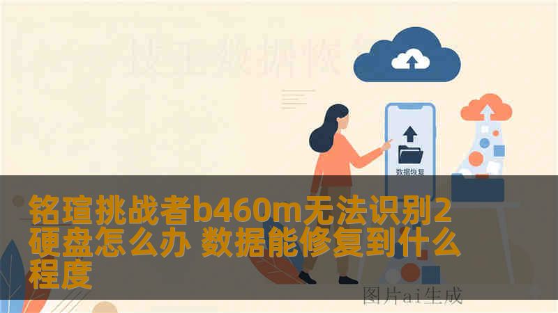 铭瑄挑战者b460m无法识别2硬盘怎么办 数据能修复到什么程度